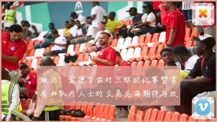 狼记：爱德华兹对三球的比赛赞赏有加队内人士对交易充满期待与欢欣