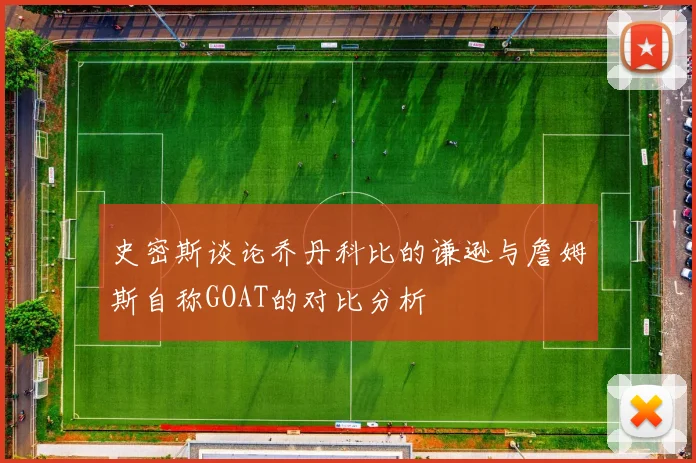史密斯谈论乔丹科比的谦逊与詹姆斯自称GOAT的对比分析