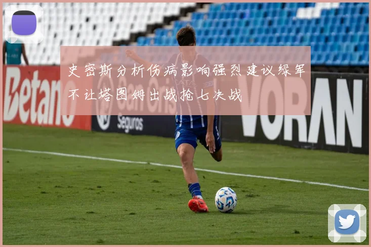 史密斯分析伤病影响强烈建议绿军不让塔图姆出战抢七决战