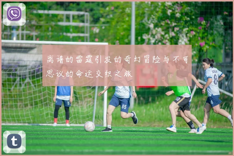 离谱的雷霆引发的奇幻冒险与不可思议的命运交织之旅