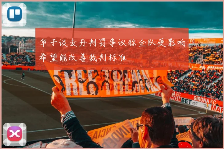 华子谈麦丹判罚争议称全队受影响希望能改善裁判标准