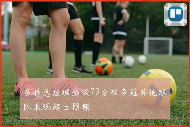 多特总经理感叹73分难争冠其他球队表现超出预期