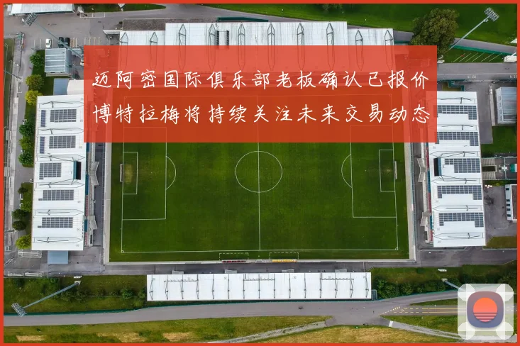 迈阿密国际俱乐部老板确认已报价博特拉梅将持续关注未来交易动态